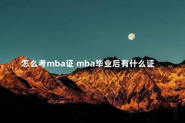 怎么考mba证 mba毕业后有什么证书